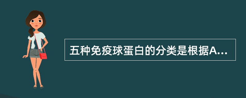 五种免疫球蛋白的分类是根据A、H链和L链均不同B、V区不同C、L链不同D、H链不