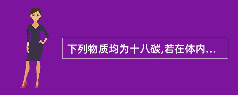 下列物质均为十八碳,若在体内彻底氧化,哪一种生成ATP最多( )A、3个葡萄糖分