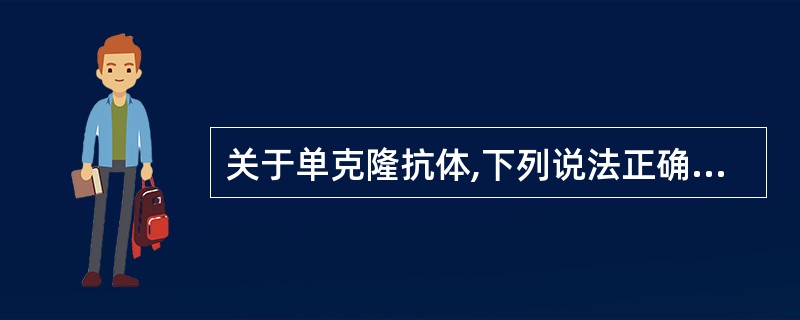 关于单克隆抗体,下列说法正确的是A、可识别多个表位B、结构不同C、具有多种生物活