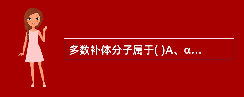 多数补体分子属于( )A、α球蛋白B、β球蛋白C、γ球蛋白D、白蛋白E、脂蛋白