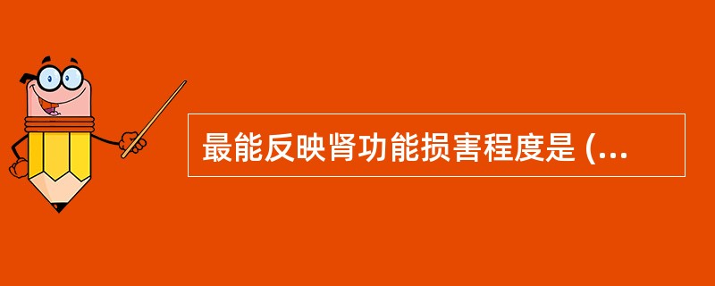 最能反映肾功能损害程度是 ( )A、清除试验B、稀释试验C、染料排泄试验D、血肌