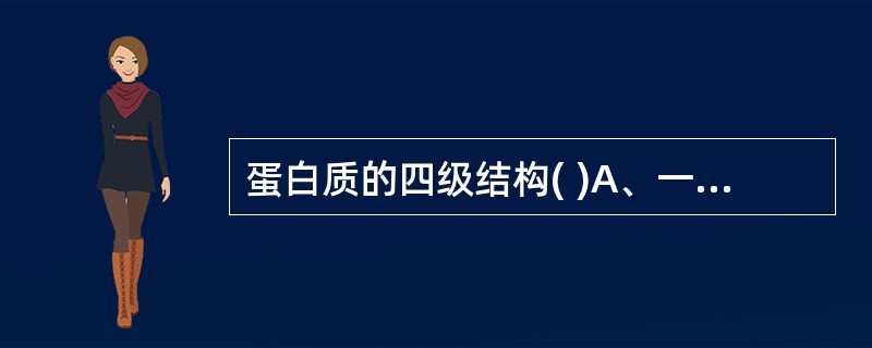 蛋白质的四级结构( )A、一定有多个相同的亚基B、一定有多个不同的亚基C、亚基的