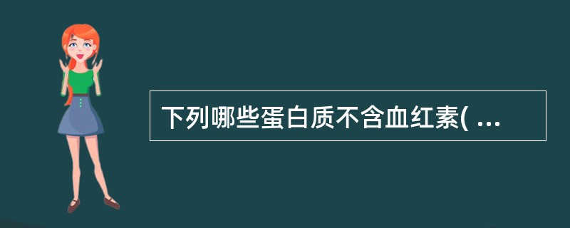 下列哪些蛋白质不含血红素( )A、血红蛋白B、肌红蛋白C、细胞色素c氧化酶D、铁