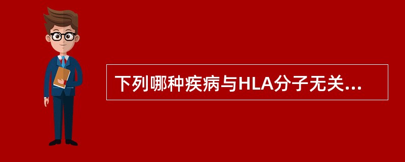 下列哪种疾病与HLA分子无关( )A、强直性脊柱炎B、1型糖尿病C、多发性硬化症