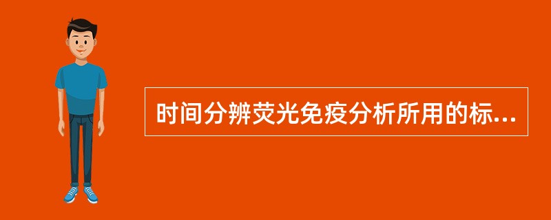 时间分辨荧光免疫分析所用的标记物是A、FITCB、镧系元素C、PED、PEcy5