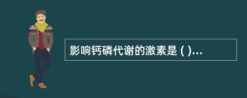 影响钙磷代谢的激素是 ( )A、甲状腺素B、甲状旁腺素C、肾上腺素D、胰岛素E、