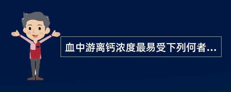 血中游离钙浓度最易受下列何者影响 ( )A、温度B、总钙浓度C、蛋白质浓度D、p