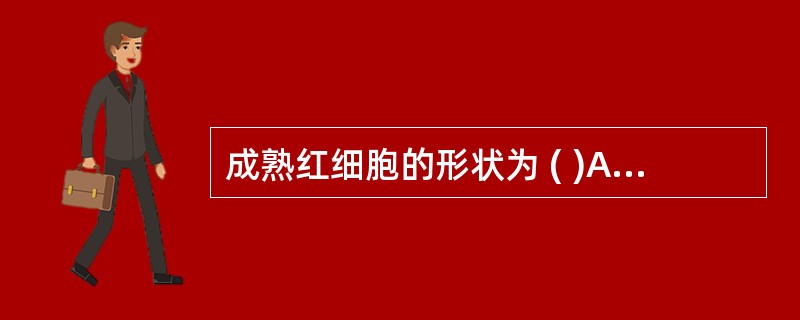 成熟红细胞的形状为 ( )A、球形B、X形C、半圆形D、椭圆形E、双凹面圆盘形