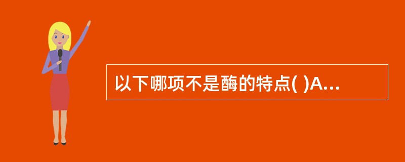 以下哪项不是酶的特点( )A、酶容易失活B、酶的催化效率极高C、酶活性可以调节D