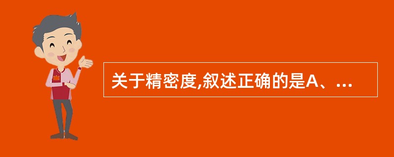关于精密度,叙述正确的是A、精密度是表示测定结果中随机误差大小程度的指标B、可用