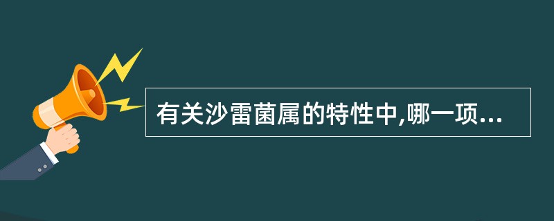 有关沙雷菌属的特性中,哪一项不正确( )A、革兰阴性杆菌B、具有鞭毛C、无芽胞D