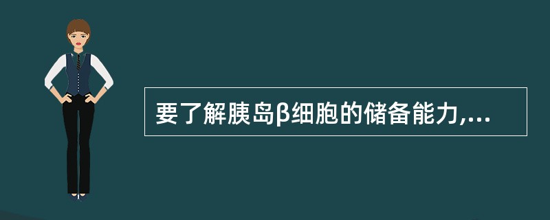 要了解胰岛β细胞的储备能力,应检测的指标是A、空腹血糖B、餐后2小时血糖C、尿白