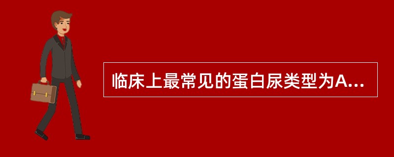 临床上最常见的蛋白尿类型为A、组织性蛋白尿B、肾小球性蛋白尿C、混合性蛋白尿D、