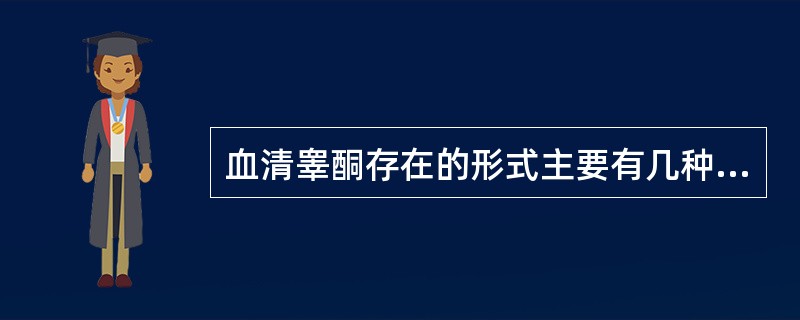 血清睾酮存在的形式主要有几种A、3种B、4种C、5种D、6种E、7种