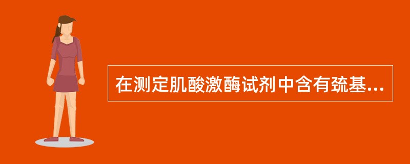 在测定肌酸激酶试剂中含有巯基化合物,如N£­乙酰半胱氨酸,目的是 ( )A、除去