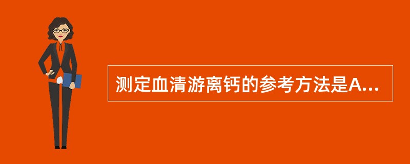 测定血清游离钙的参考方法是A、原子吸收分光光度法B、火焰光度法C、离子选择电极法