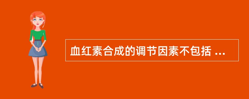 血红素合成的调节因素不包括 ( )A、ALA合成酶B、ALA脱水酶C、亚铁螯合酶