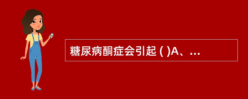 糖尿病酮症会引起 ( )A、呼吸性酸中毒B、呼吸性碱中毒C、代谢性酸中毒D、代谢