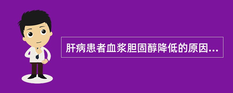 肝病患者血浆胆固醇降低的原因是( )A、LDL活性增加B、LCAT减少C、胆固醇