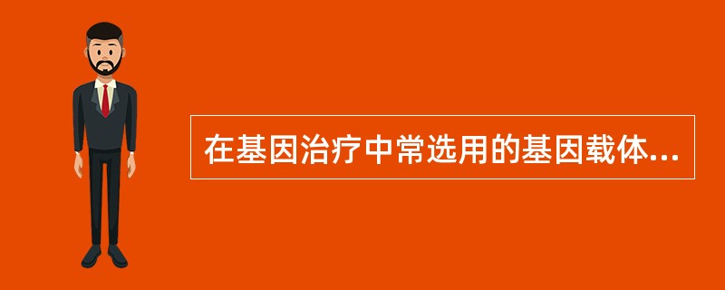 在基因治疗中常选用的基因载体是( )A、逆转录病毒B、DNA病毒C、质粒D、噬菌