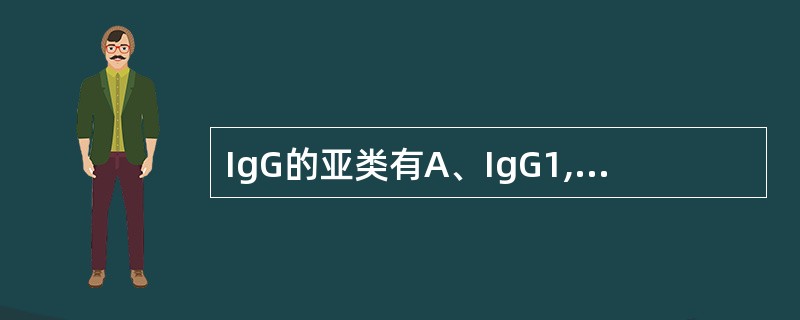 IgG的亚类有A、IgG1,IgG2,IgG3,IgG4,IgG5B、IgG1,