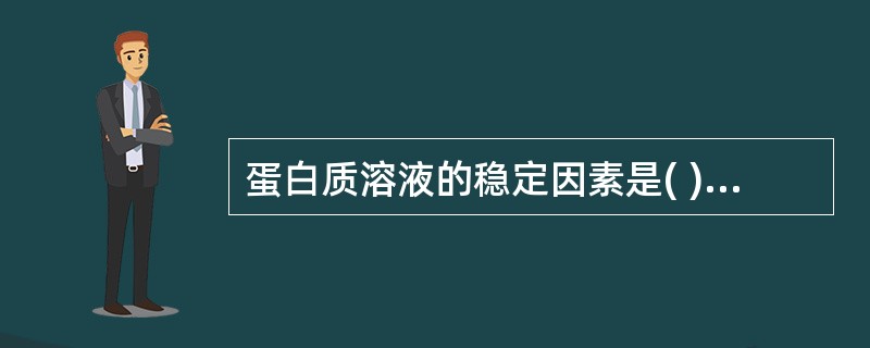 蛋白质溶液的稳定因素是( )A、蛋白质溶液的黏度大B、蛋白质不带电荷C、蛋白质分