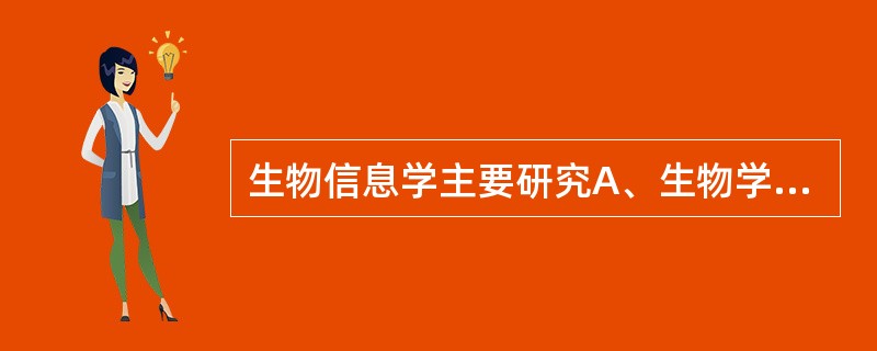 生物信息学主要研究A、生物学B、计算机学C、如何获取、分析、处理、存储和利用生物