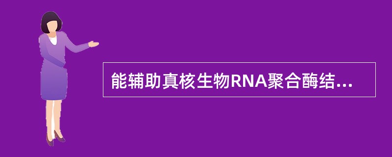 能辅助真核生物RNA聚合酶结合启动子的是( )A、起始因子B、延长因子C、转录因