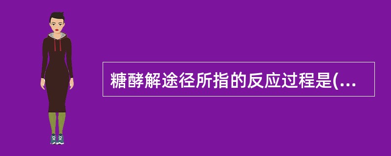 糖酵解途径所指的反应过程是( )A、葡萄糖转变成磷酸二羟丙酮B、葡萄糖转变成乙酰