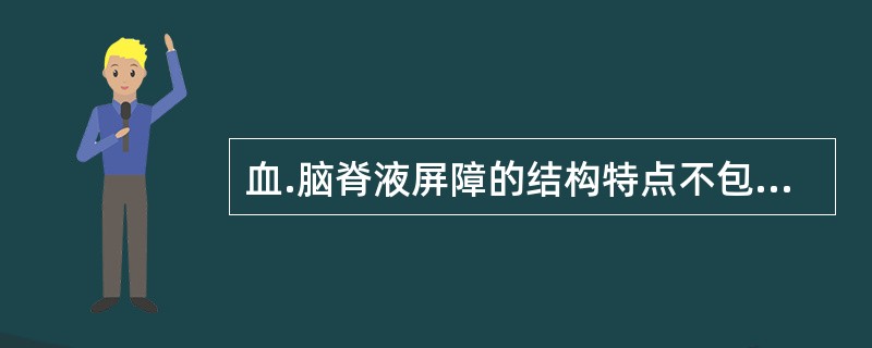 血.脑脊液屏障的结构特点不包括A、脑毛细血管内皮细胞彼此重叠覆盖、连接紧密,有效