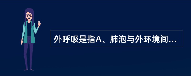 外呼吸是指A、肺泡与外环境间的气体交换B、外环境与肺毛细血管间的气体交换C、肺泡