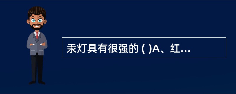 汞灯具有很强的 ( )A、红外线或红色光B、黄色光或橙黄色光C、绿色光或绿黄色光