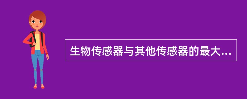 生物传感器与其他传感器的最大区别是A、一种可以获取并处理信息的特殊装置B、感受器