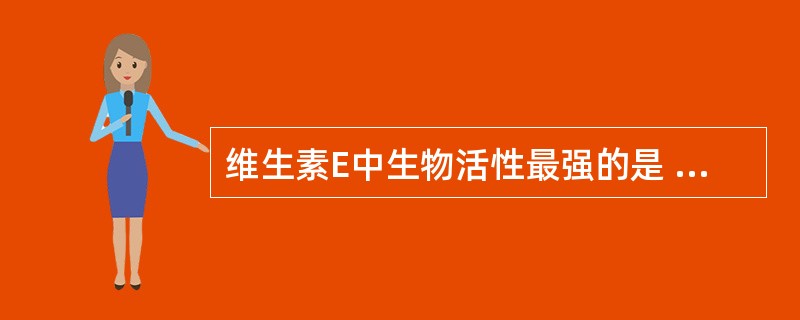 维生素E中生物活性最强的是 ( )A、β£­生育酚B、生育三烯酚C、δ£­生育酚