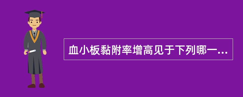 血小板黏附率增高见于下列哪一种疾病A、巨大血小板综合征B、血小板无力症C、尿毒症