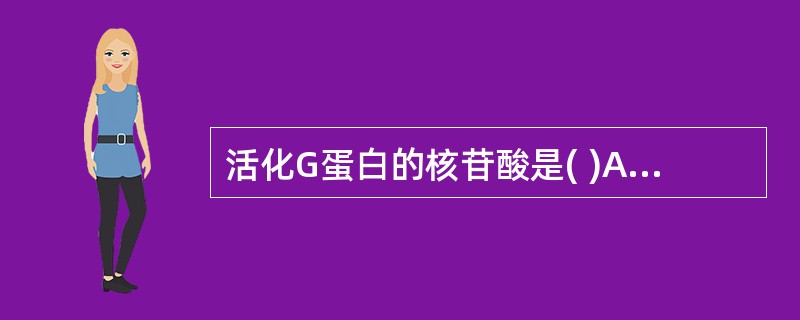 活化G蛋白的核苷酸是( )A、CTPB、ATPC、GTPD、UTPE、TTP -