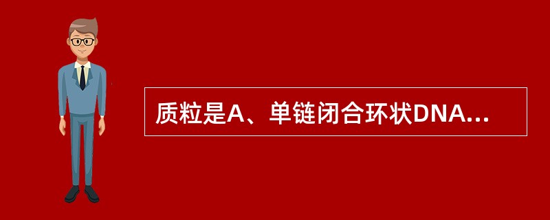质粒是A、单链闭合环状DNAB、双链闭合环状DNAC、双链线状DNAD、单链环性