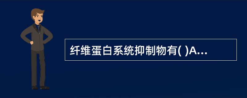 纤维蛋白系统抑制物有( )A、血浆活化素B、组织活化素C、抗血浆素D、抗活化素和