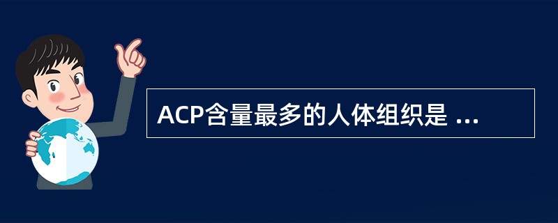 ACP含量最多的人体组织是 ( )A、前列腺B、血小板C、肾脏D、肝脏E、骨骼