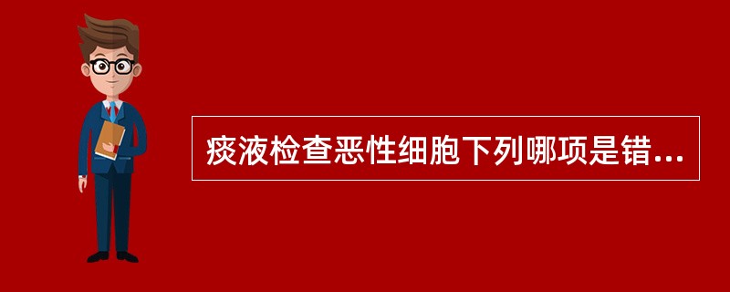 痰液检查恶性细胞下列哪项是错误的( )A、清晨痰液为好B、尽量从气管深部咳出C、