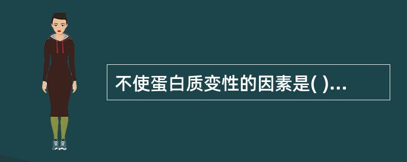 不使蛋白质变性的因素是( )A、重金属盐B、强酸、强碱C、有机溶剂D、加热、震荡