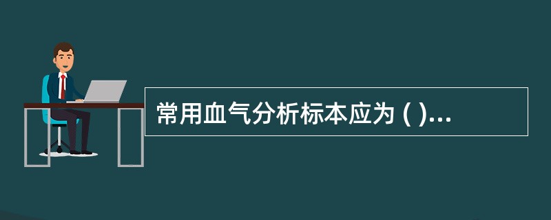 常用血气分析标本应为 ( )A、静脉全血B、血浆C、动脉全血D、毛细血管血E、以