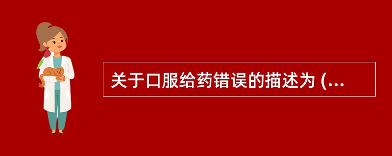 关于口服给药错误的描述为 ( )A、口服给药是最常用的给药途径B、口服给药不适用