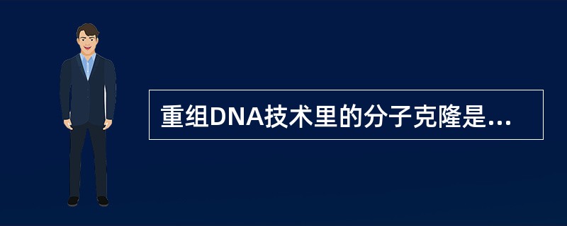 重组DNA技术里的分子克隆是指( )A、细菌克隆B、DNA克隆C、RNA克隆D、