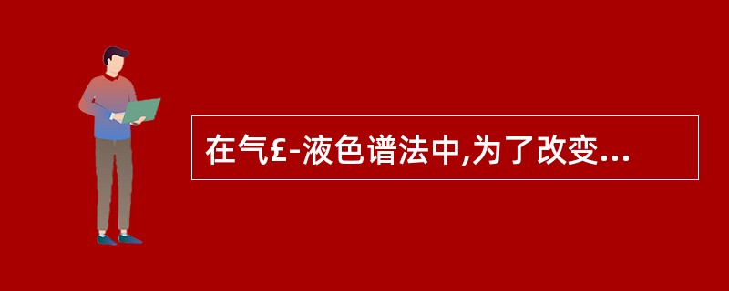 在气£­液色谱法中,为了改变色谱柱的选择性,可进行的操作是A、改变载气的种类B、