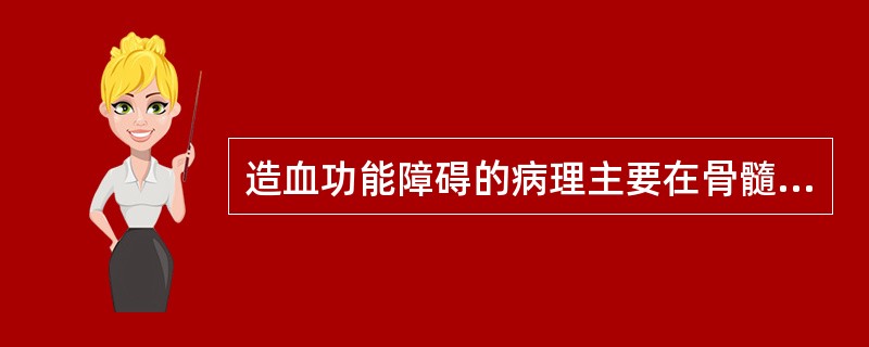 造血功能障碍的病理主要在骨髓,下列表现哪项是错的( )A、骨髓增生减低B、全血红