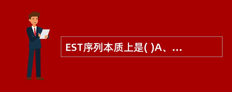 EST序列本质上是( )A、基因组DNAB、cDNA序列C、mRNA序列D、多肽