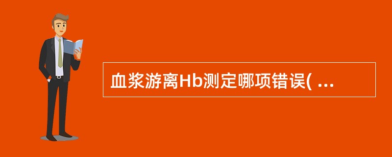 血浆游离Hb测定哪项错误( )A、在pH7.6左右B、在pH5.6左右C、于53