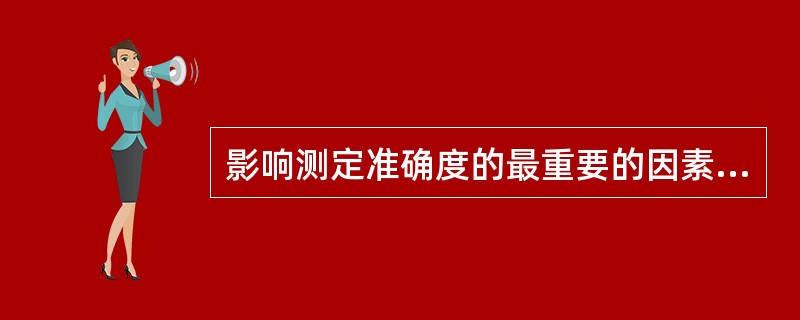 影响测定准确度的最重要的因素是 ( )A、干扰物的影响B、人员素质C、标本处理D