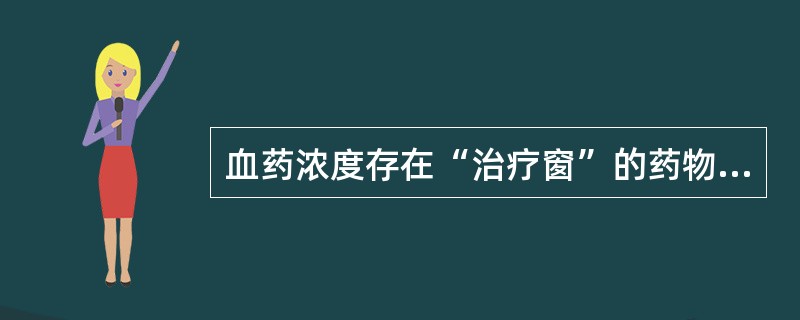 血药浓度存在“治疗窗”的药物是 ( )A、地高辛B、苯妥因钠C、利多卡因D、庆大